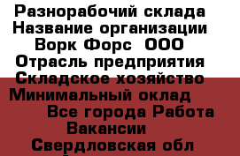 Разнорабочий склада › Название организации ­ Ворк Форс, ООО › Отрасль предприятия ­ Складское хозяйство › Минимальный оклад ­ 32 000 - Все города Работа » Вакансии   . Свердловская обл.,Алапаевск г.